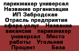 парикмахер-универсал › Название организации ­ ИП Забродская  › Отрасль предприятия ­ сфера услуг › Название вакансии ­ парикмахер-универсал › Место работы ­ Угольная › Процент ­ 50 › База расчета процента ­ чека › Возраст от ­ 18 › Возраст до ­ 60 - Приморский край, Артем г. Работа » Вакансии   